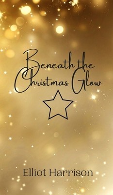 Beneath the Christmas Glow by Harrison, Elliot Beneath the Christmas Glow by Harrison, Elliot
