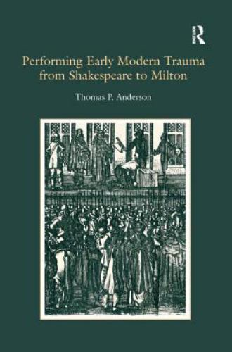 Performing Early Modern Trauma from Shakespeare to Milton by Thomas P.... Performing Early Modern Trauma from Shakespeare to Milton by Thomas P....
