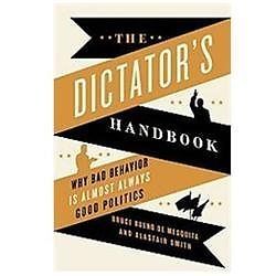 The Dictator\'s Handbook: Why Bad Behavior is Almost Always Good Politics
