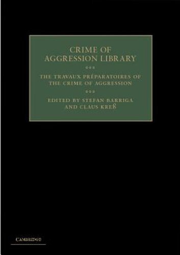 The Travaux Préparatoires of the Crime of Aggression by Stefan Barriga: New The Travaux Préparatoires of the Crime of Aggression by Stefan Barriga: New
