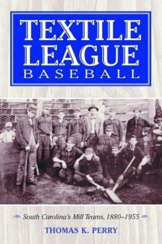 Textile League Baseball: South Carolina's Mill Teams, 1880-1955 Textile League Baseball: South Carolina's Mill Teams, 1880-1955