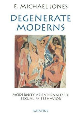 Degenerate Moderns: Modernity As Rationalized Sexual Misbehavior Degenerate Moderns: Modernity As Rationalized Sexual Misbehavior