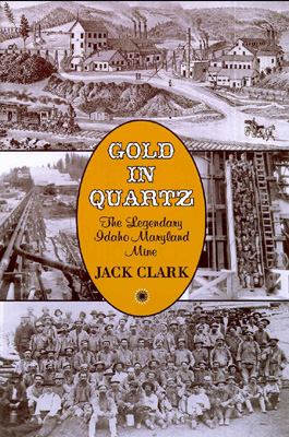 Gold in Quartz: The Legendary Idaho Maryland Mine by Jack Clark Gold in Quartz: The Legendary Idaho Maryland Mine by Jack Clark