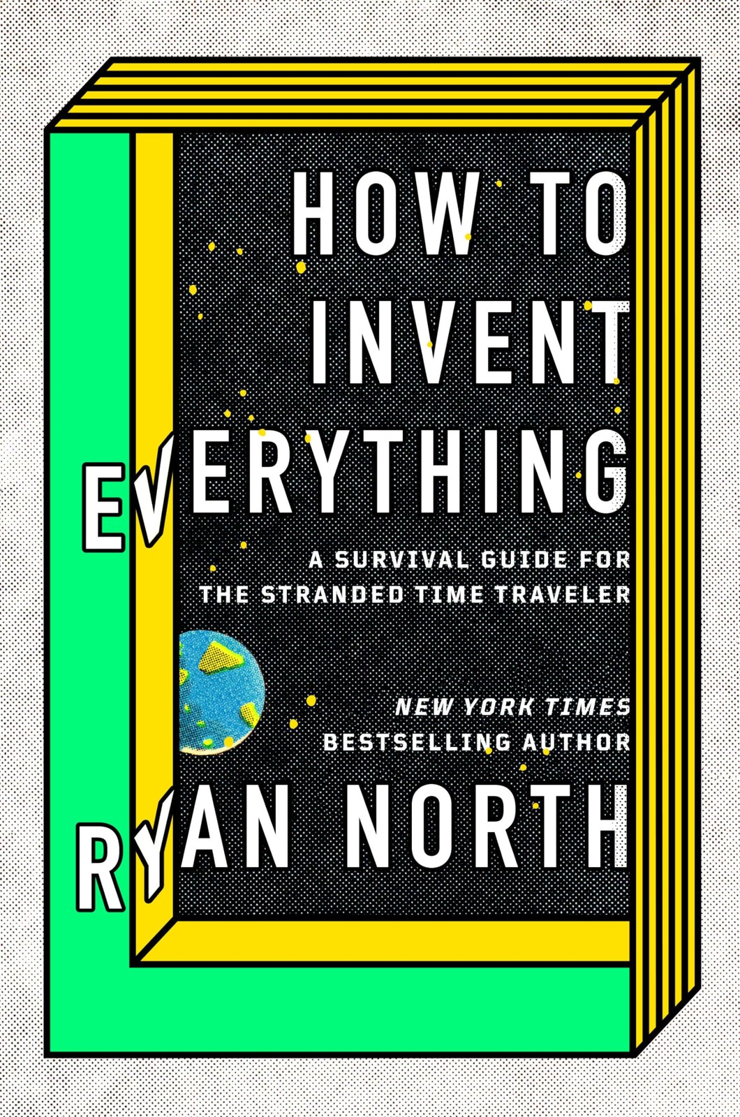 How to Invent Everything: A Survival Guide for the Stranded Time Traveler How to Invent Everything: A Survival Guide for the Stranded Time Traveler