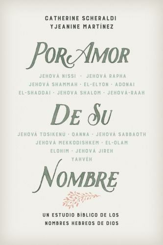 Por Amor de Su Nombre: Un Estudio Bíblico de Los Nombres Hebreos de Dios Por Amor de Su Nombre: Un Estudio Bíblico de Los Nombres Hebreos de Dios