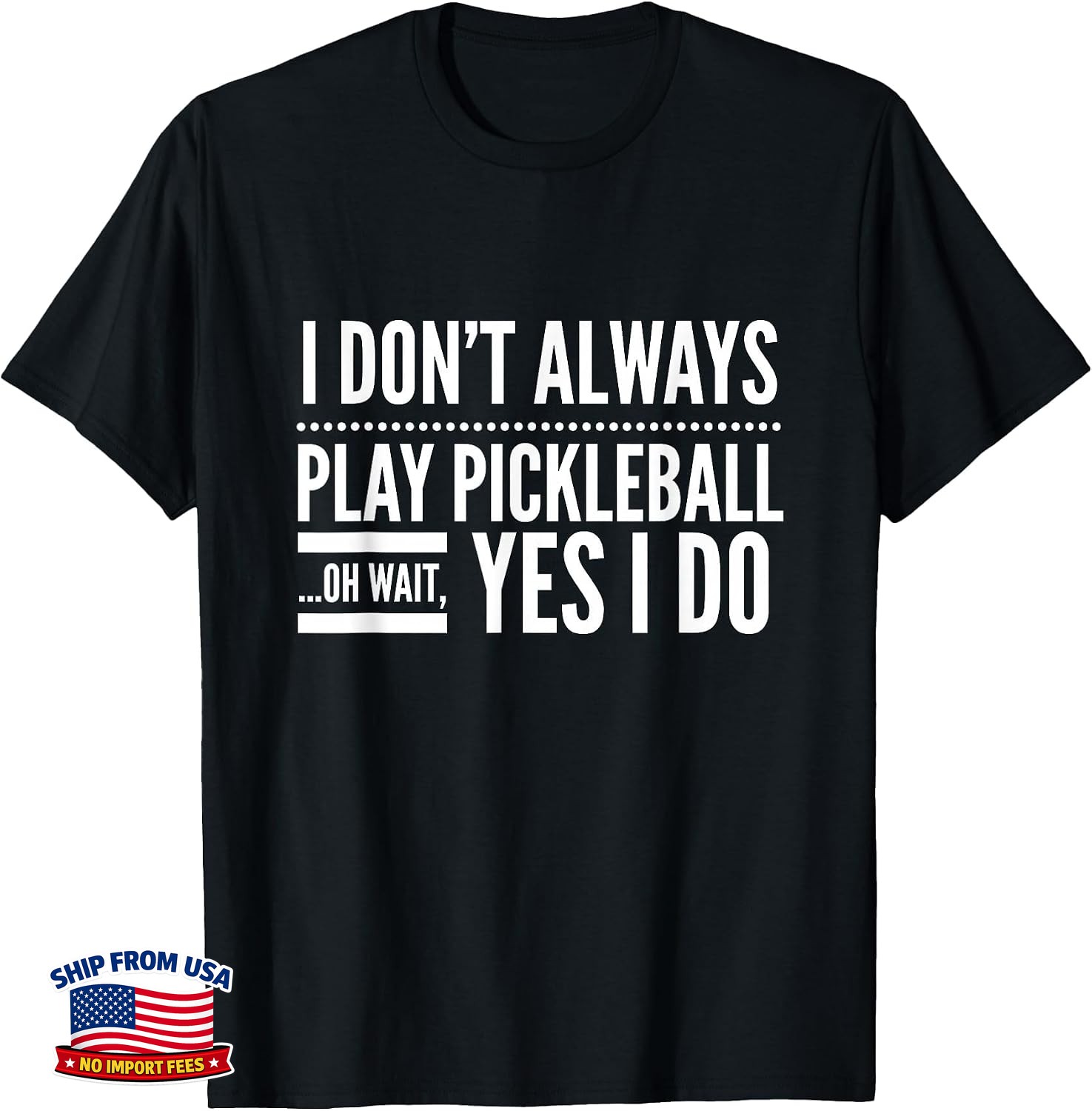 I Don\'t Always Play Pickleball Oh Wait Yes I Do Tee