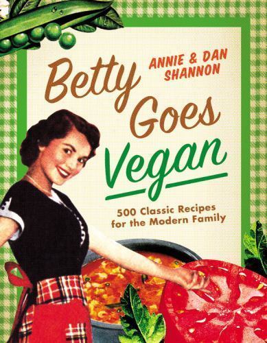 Betty Goes Vegan: 500 Classic Recipes for the Modern Family Betty Goes Vegan: 500 Classic Recipes for the Modern Family