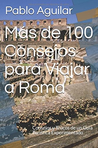 MAS DE 100 CONSEJOS PARA VIAJAR A ROMA: CONSEJOS Y TRUCOS By Pablo Aguilar *NEW*