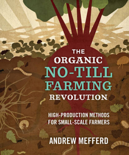 The Organic No-Till Farming Revolution: High-Production Methods for Small - GOOD The Organic No-Till Farming Revolution: High-Production Methods for Small - GOOD