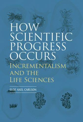 How Scientific Progress Occurs: Incrementalism and the Life Sciences How Scientific Progress Occurs: Incrementalism and the Life Sciences