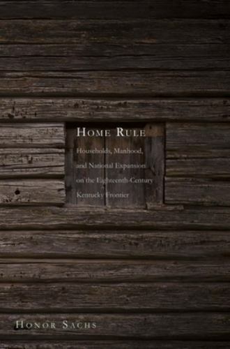 Home Rule: Households, Manhood, and National Expansion on the Eighteenth-Centur