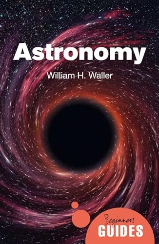 Astronomy: A Beginner\'s Guide (Beginner\'s Guides) By William H.