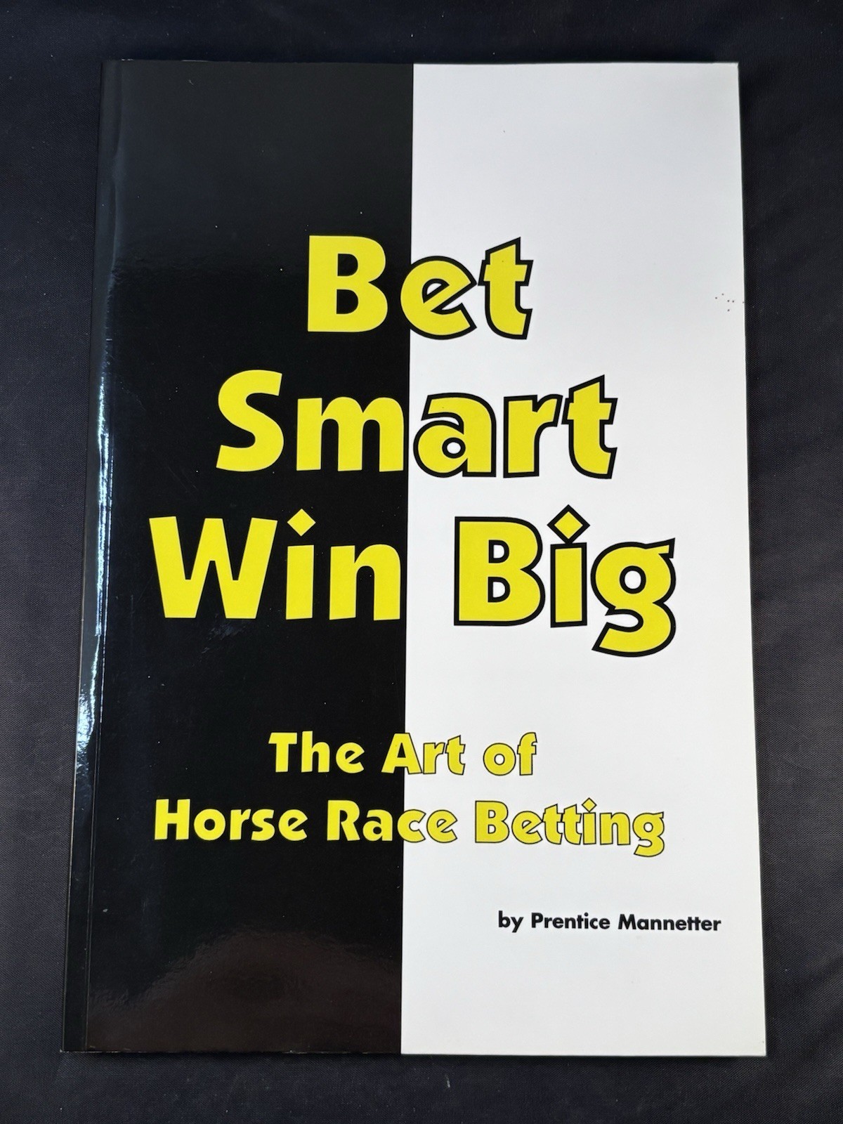 Bet Smart Win Big: The Art Of Horse Race Betting by Prentice Mannetter Bet Smart Win Big: The Art Of Horse Race Betting by Prentice Mannetter