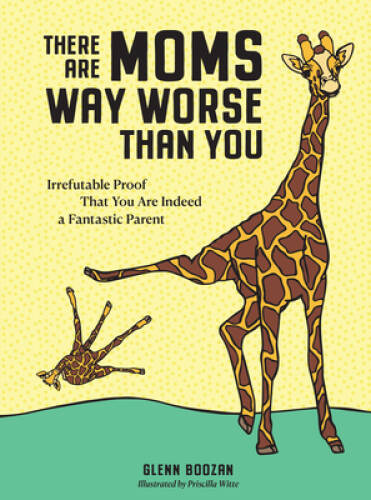 There Are Moms Way Worse Than You: Irrefutable Proof That You Are Indeed - GOOD There Are Moms Way Worse Than You: Irrefutable Proof That You Are Indeed - GOOD