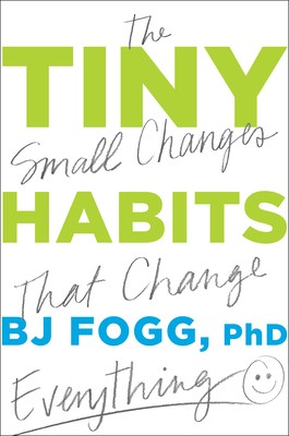 Tiny Habits: The Small Changes That Change Everything by Fogg, Bj Tiny Habits: The Small Changes That Change Everything by Fogg, Bj