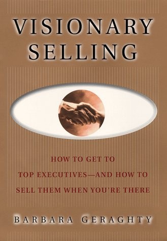Visionary Selling: How to Get to Top Executives and How to Sell Them When Yo... Visionary Selling: How to Get to Top Executives and How to Sell Them When Yo...