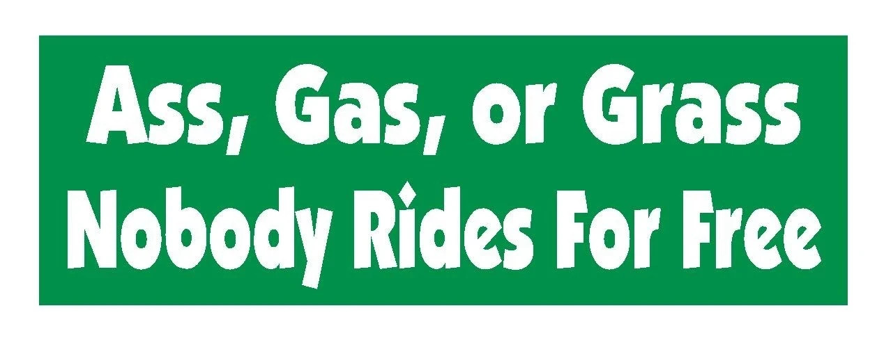 Ass Gas or Grass Nobody Rides Free Funny Bumper Sticker or Helmet Sticker D624 Ass Gas or Grass Nobody Rides Free Funny Bumper Sticker or Helmet Sticker D624