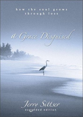 A Grace Disguised: How the Soul Grows through Loss by Jerry L. Sittser A Grace Disguised: How the Soul Grows through Loss by Jerry L. Sittser