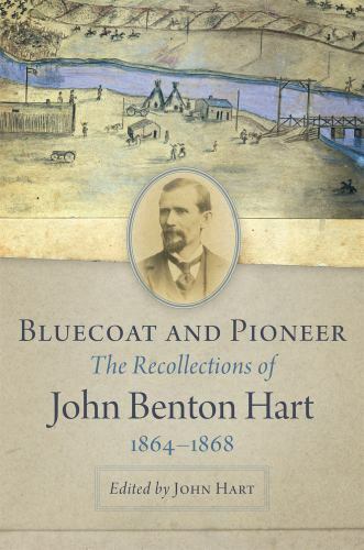 Bluecoat and Pioneer: The Recollections of John Benton Hart, 1864-1868 Bluecoat and Pioneer: The Recollections of John Benton Hart, 1864-1868