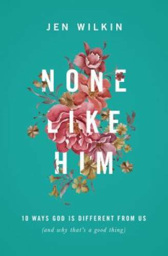 None Like Him: 10 Ways God Is Different from Us (and Why That\'s a - VERY GOOD