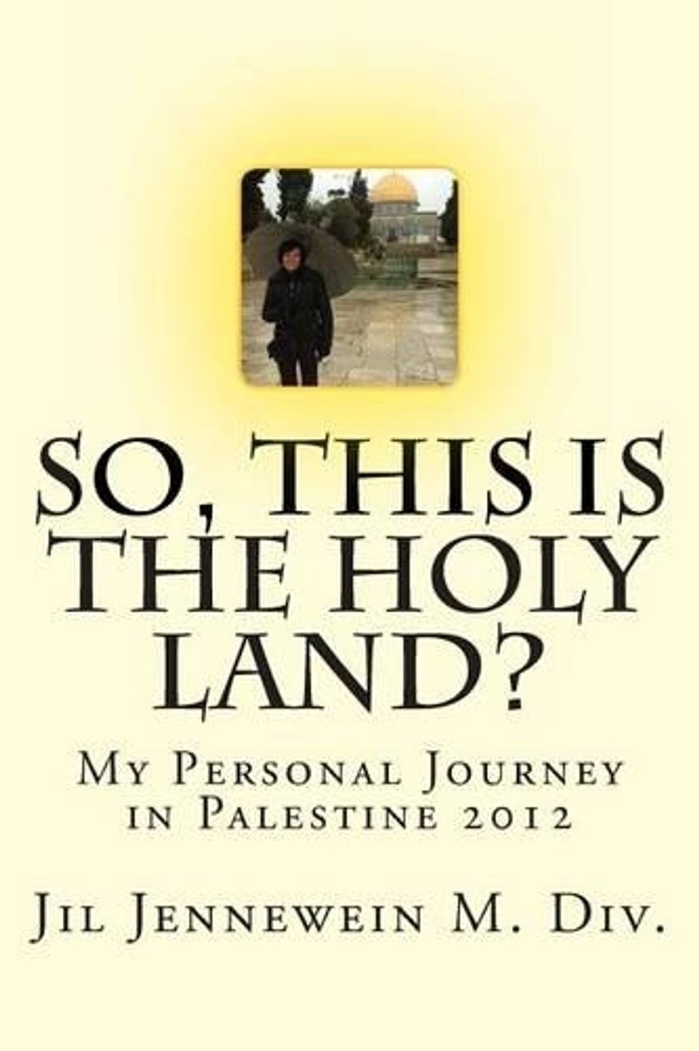 So This Is The Holy Land?: My Personal Journey in Palestine 2012 by Jil Jennewei