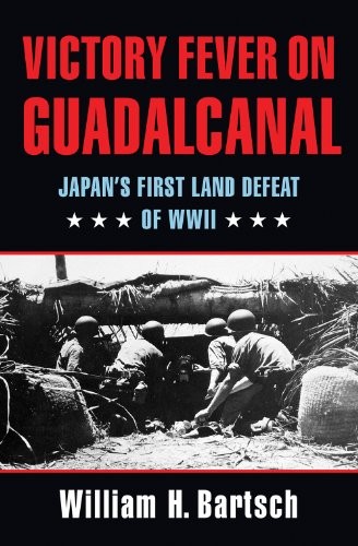 VICTORY FEVER ON GUADALCANAL: JAPAN\'S FIRST LAND DEFEAT OF By William H. Bartsch