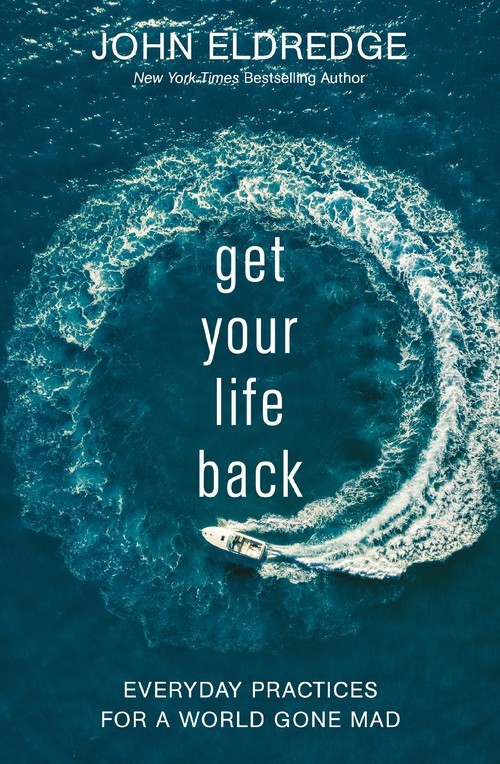 Get Your Life Back: Everyday Practice..., John Eldredge