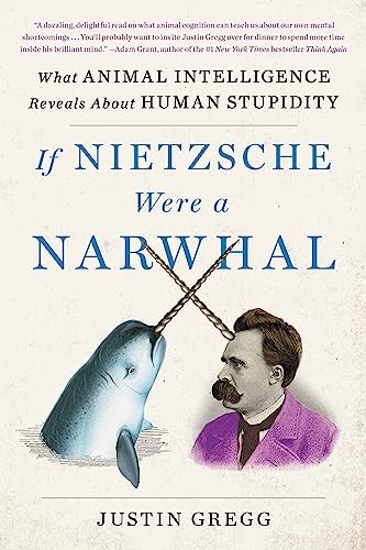 If Nietzsche Were a Narwhal: What Animal Intelligence Reveals About Human Stupi