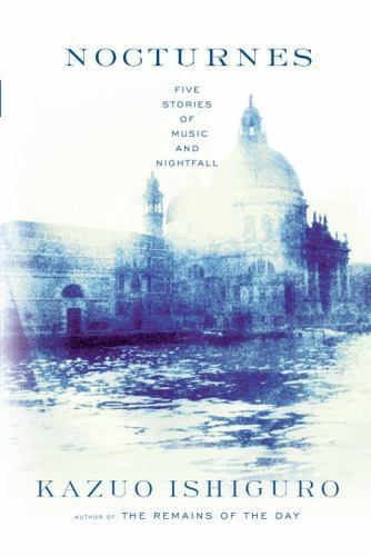 Nocturnes: Five Stories of Music and Nightfall by Kazuo Ishiguro Nocturnes: Five Stories of Music and Nightfall by Kazuo Ishiguro