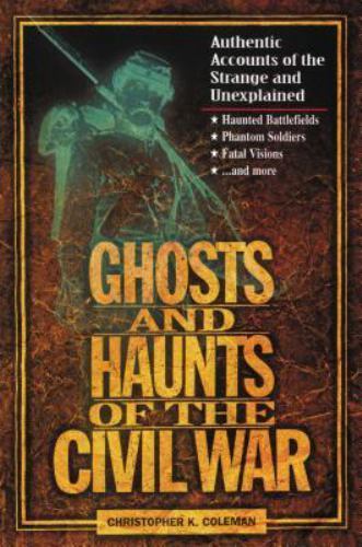 Ghosts and Haunts of the Civil War : Authentic Accounts of the Strange Ghosts and Haunts of the Civil War : Authentic Accounts of the Strange