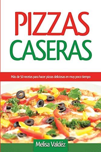 Pizzas Caseras: Mas de 50 recetas para hacer pizzas deliciosas en muy poco ti-,