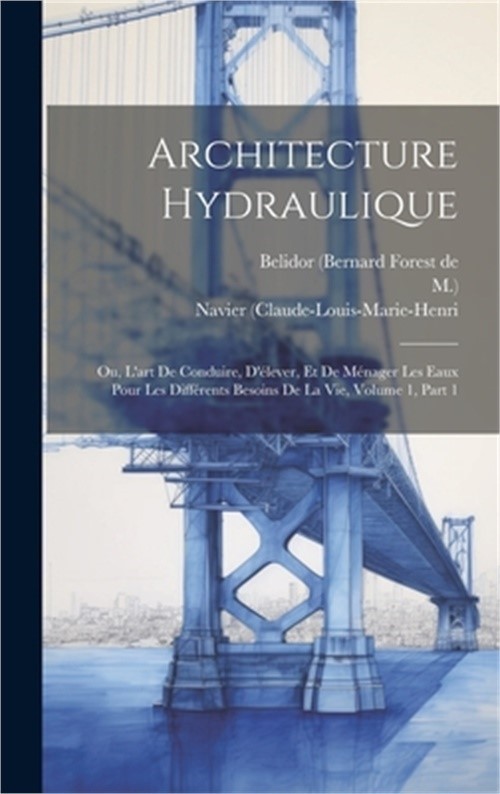Architecture Hydraulique: Ou, L\'art De Conduire, D\'�lever, Et De M�nager Les Eau