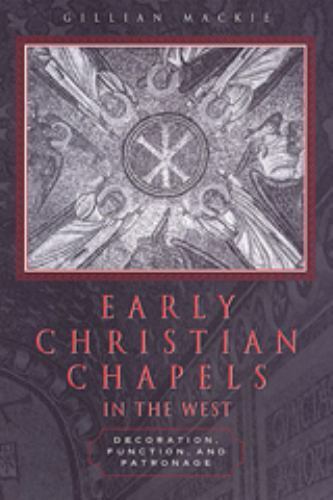 Early Christian Chapels in the West : Decoration, Function, and Patronage AZ Early Christian Chapels in the West : Decoration, Function, and Patronage AZ