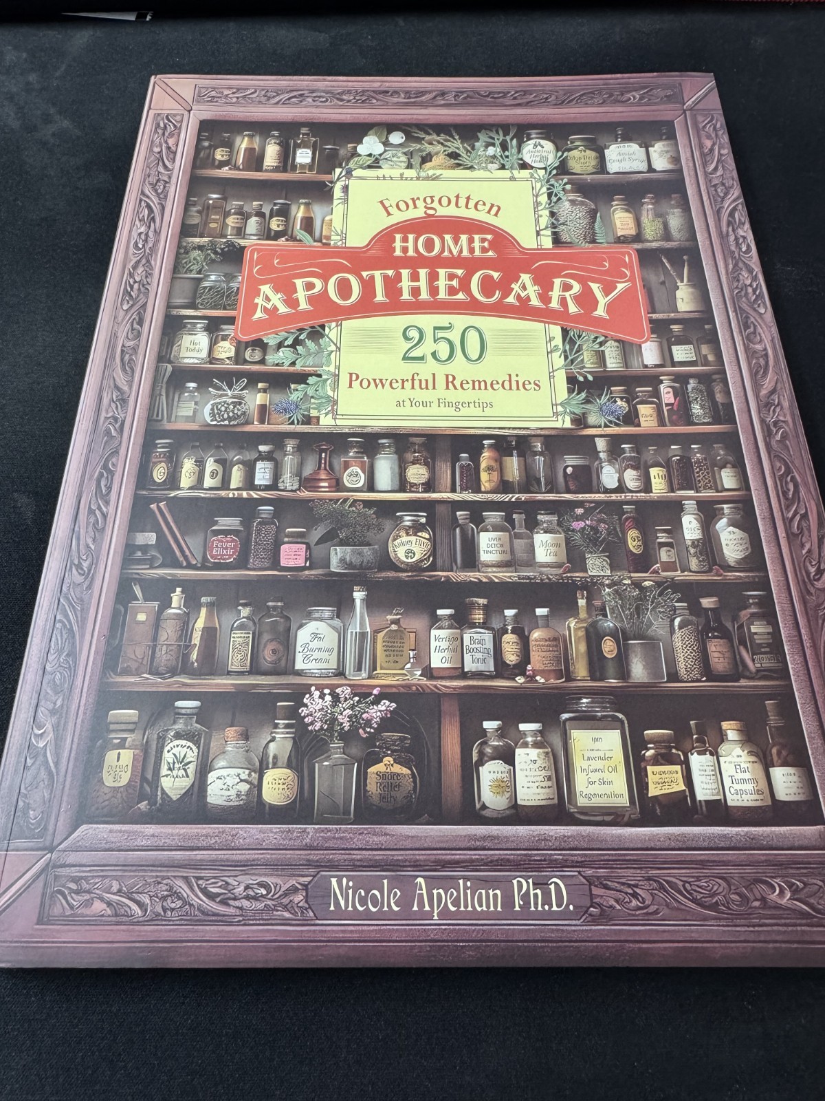 Forgotten Home Apothecary: 250 Effective Natural Remedies for Your Wellbeing