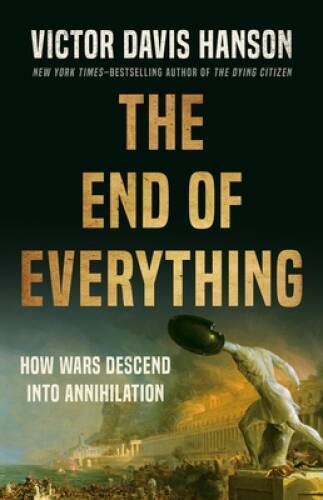 The End of Everything: How Wars Descend into Annihilation - Hardcover - GOOD The End of Everything: How Wars Descend into Annihilation - Hardcover - GOOD