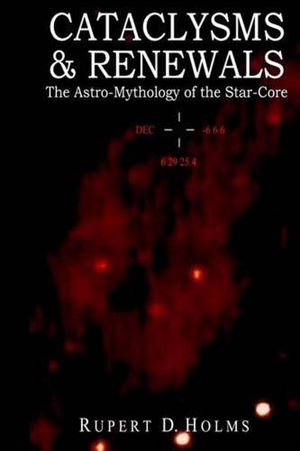 Cataclysms & Renewals: The Astro-Mythology of the Star-Core by Phd Rupert D. Hol