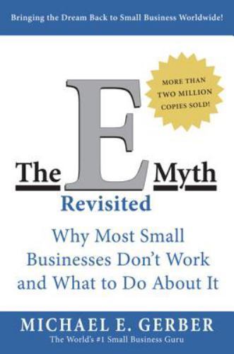 The E-Myth Revisited: Why Most Small Businesses Don't Work and What to Do... The E-Myth Revisited: Why Most Small Businesses Don't Work and What to Do...