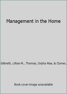 Management in the Home by Gilbreth, Lillian M., Thomas, Orpha Mae, & Clymer, Management in the Home by Gilbreth, Lillian M., Thomas, Orpha Mae, & Clymer,