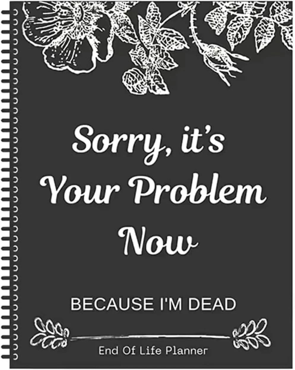Sorry it’s Your Problem Now Because I\'m Dead: Funny End of life planner Sorry it’s Your Problem Now Because I\'m Dead: Funny End of life planner