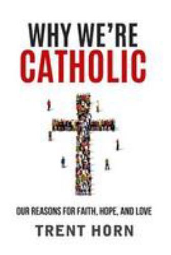 Why We\'re Catholic: Our Reasons for Faith, Hope, and Love - Paperback - GOOD Why We\'re Catholic: Our Reasons for Faith, Hope, and Love - Paperback - GOOD