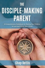The Disciple-Making Parent: A Comprehensive Guidebook for Raising Your Child... picture
