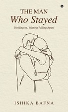 The Man Who Stayed: Holding on, Without Falling Apart by Ishika Bafna Hardcover picture