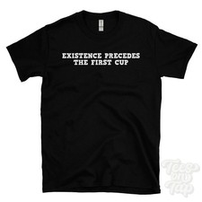 EXISTENCE PRECEDES THE FIRST CUP T-SHIRT existentialist coffee | sartre picture