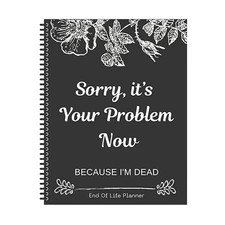 Sorry, It’s Your Problem Now, Because I'm Dead, End of Life Planner Organizer... picture