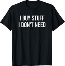 I Buy Stuff I Don't Need, Funny, Jokes, Sarcastic Sayings T-Shirt picture