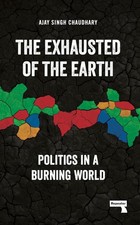 The Exhausted of the Earth: Politics in a Burning World, Chaudhary, Ajay Singh, picture