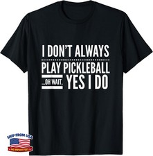 I Don't Always Play Pickleball Oh Wait Yes I Do Tee picture