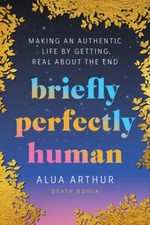 Briefly Perfectly Human: Making an Authentic Life by Getting Real about the End picture