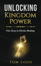 Unlocking Kingdom Power: Five Keys to Divine Healing by Tom Loud picture