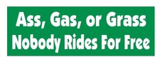 Ass Gas or Grass Nobody Rides Free Funny Bumper Sticker or Helmet Sticker D624 picture
